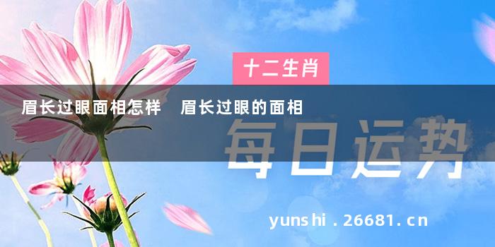 眉长过眼面相怎样 眉长过眼的面相